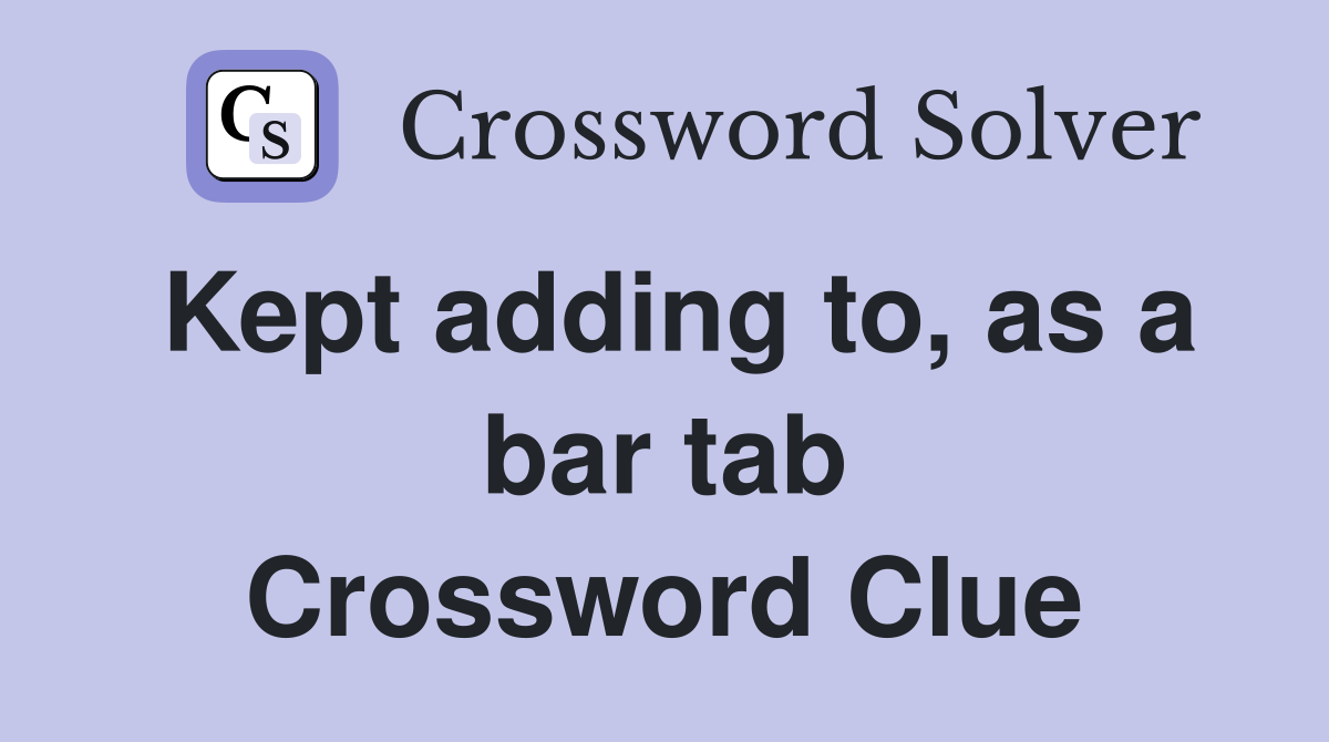 Kept adding to, as a bar tab Crossword Clue Answers Crossword Solver